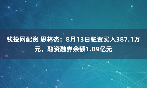 錢投網(wǎng)配資 思林杰：8月13日融資買入387.1萬(wàn)元，融資融券余額1.09億元