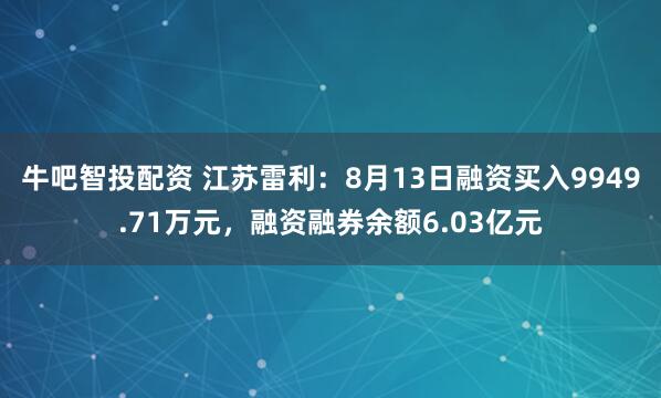 牛吧智投配資 江蘇雷利：8月13日融資買入9949.71萬(wàn)元，融資融券余額6.03億元