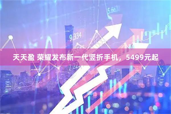 天天盈 榮耀發(fā)布新一代豎折手機(jī)，5499元起