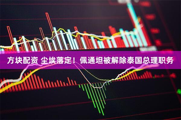 方塊配資 塵埃落定！佩通坦被解除泰國總理職務