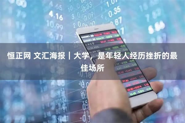 恒正網(wǎng) 文匯海報｜大學，是年輕人經(jīng)歷挫折的最佳場所